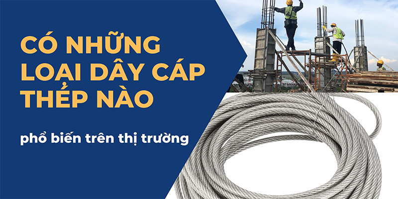 Có những loại dây cáp thép nào phổ biến trên thị trường